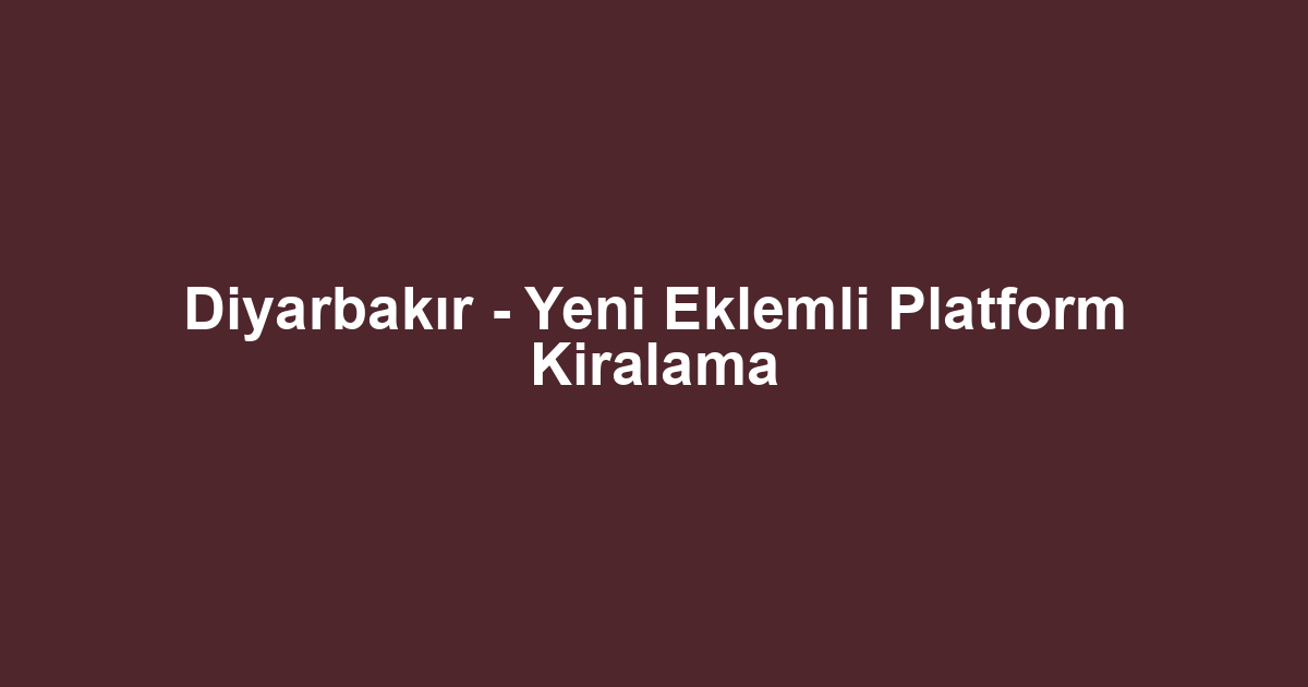 Diyarbakır - Yeni Eklemli Platform Kiralama