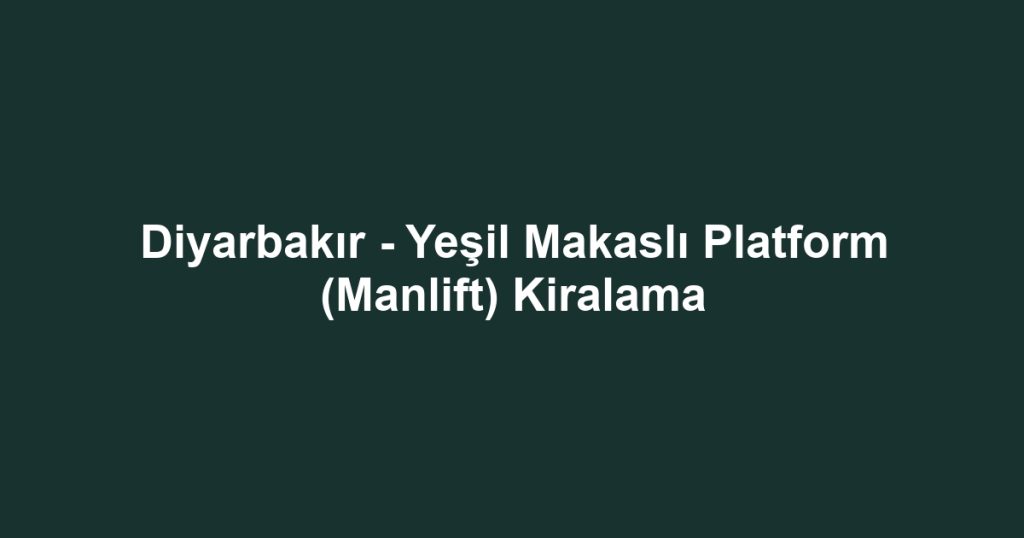 Diyarbakır - Yeşil Makaslı Platform (Manlift) Kiralama