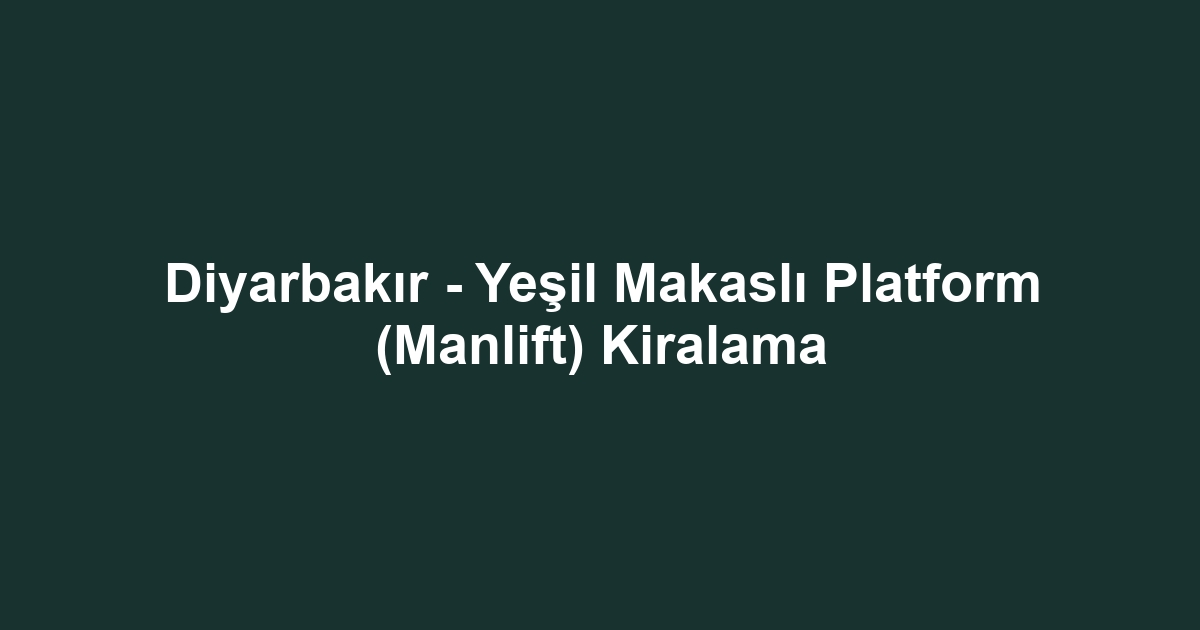 Diyarbakır - Yeşil Makaslı Platform (Manlift) Kiralama