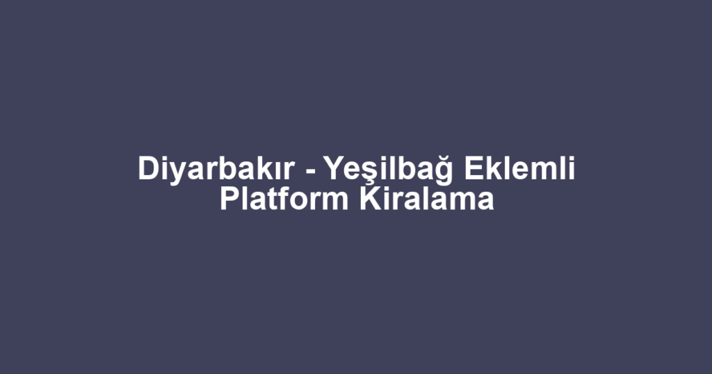Diyarbakır - Yeşilbağ Eklemli Platform Kiralama