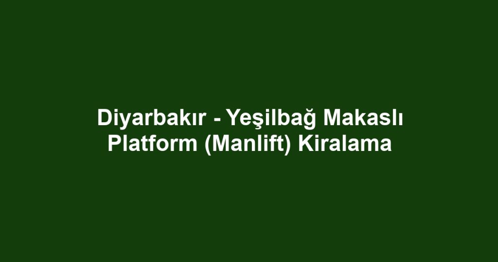 Diyarbakır - Yeşilbağ Makaslı Platform (Manlift) Kiralama