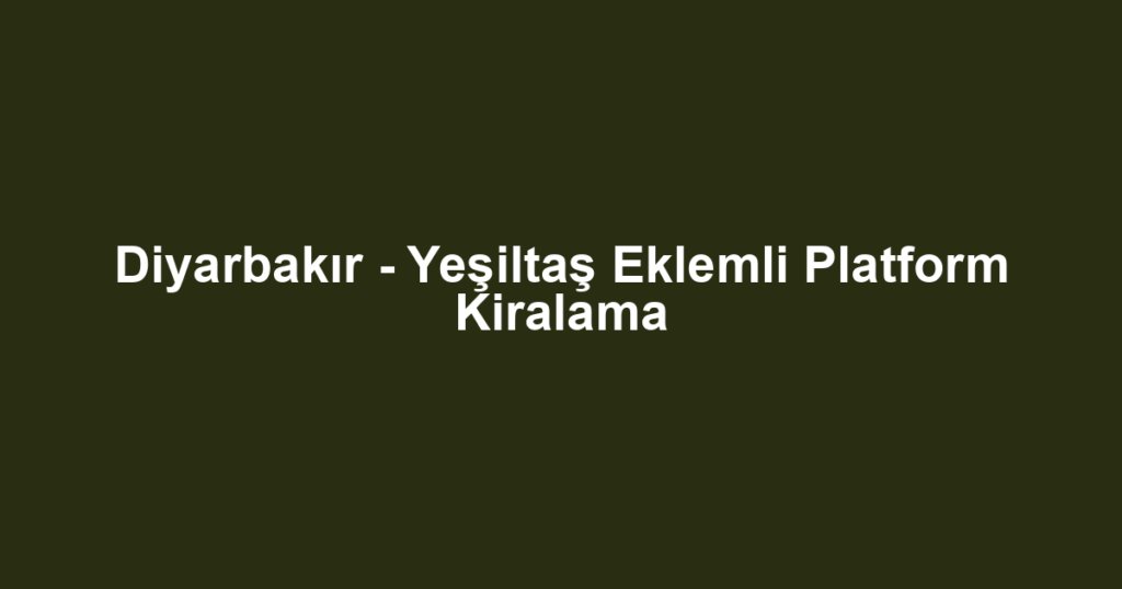 Diyarbakır - Yeşiltaş Eklemli Platform Kiralama
