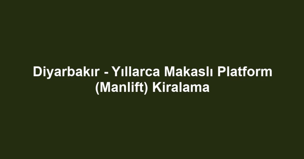 Diyarbakır - Yıllarca Makaslı Platform (Manlift) Kiralama