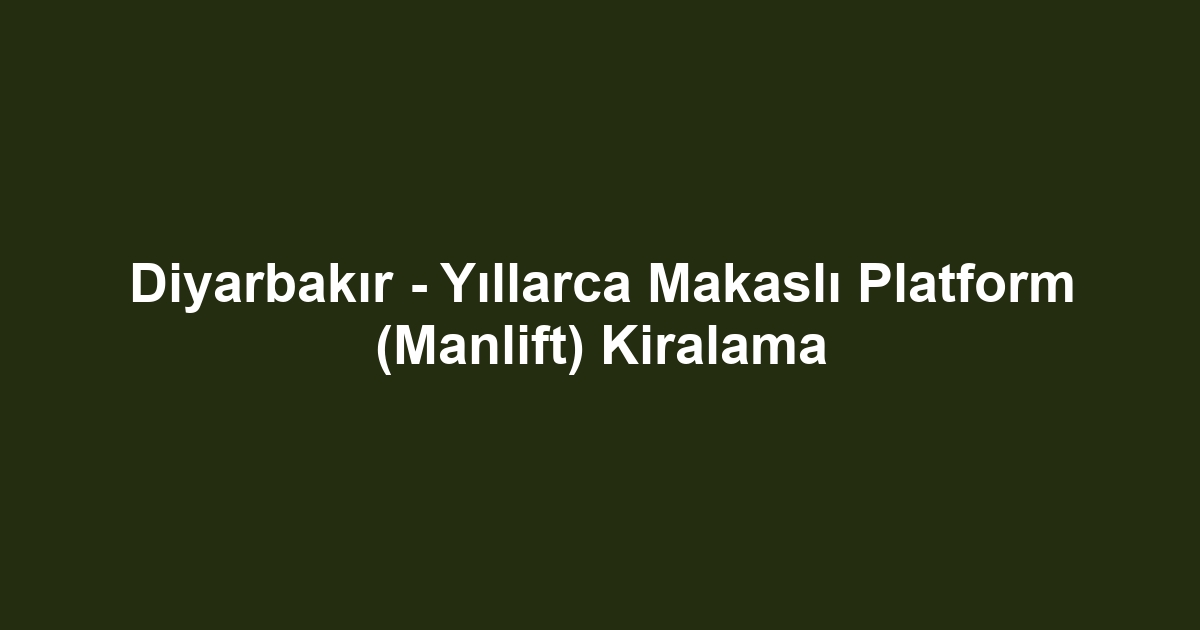 Diyarbakır - Yıllarca Makaslı Platform (Manlift) Kiralama