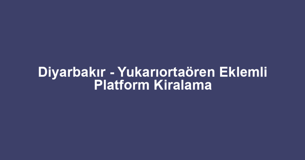 Diyarbakır - Yukarıortaören Eklemli Platform Kiralama