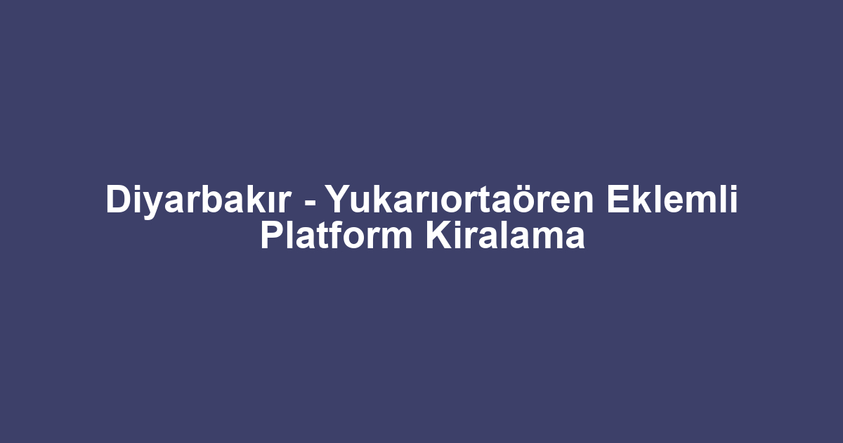 Diyarbakır - Yukarıortaören Eklemli Platform Kiralama