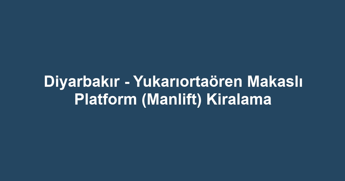 Diyarbakır - Yukarıortaören Makaslı Platform (Manlift) Kiralama