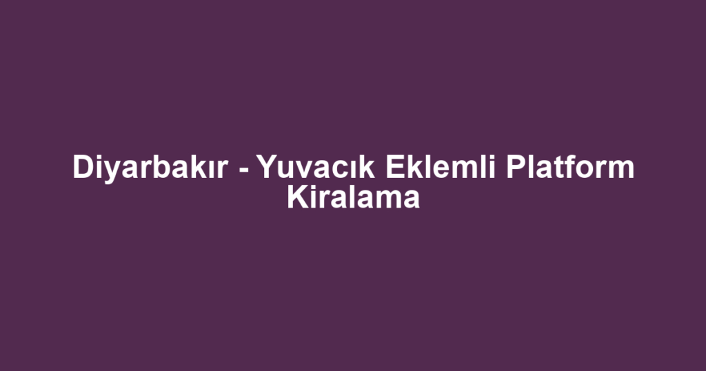 Diyarbakır - Yuvacık Eklemli Platform Kiralama