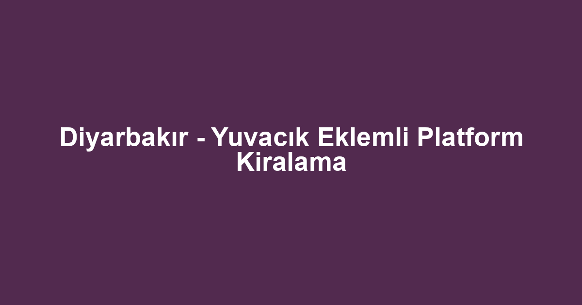 Diyarbakır - Yuvacık Eklemli Platform Kiralama