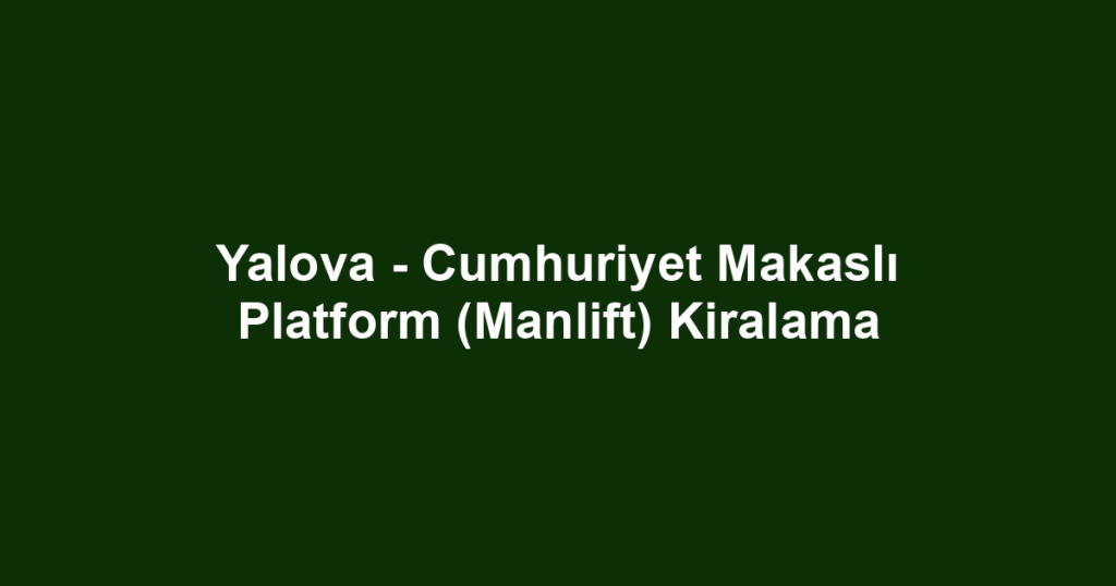 Yalova - Cumhuriyet Makaslı Platform (Manlift) Kiralama