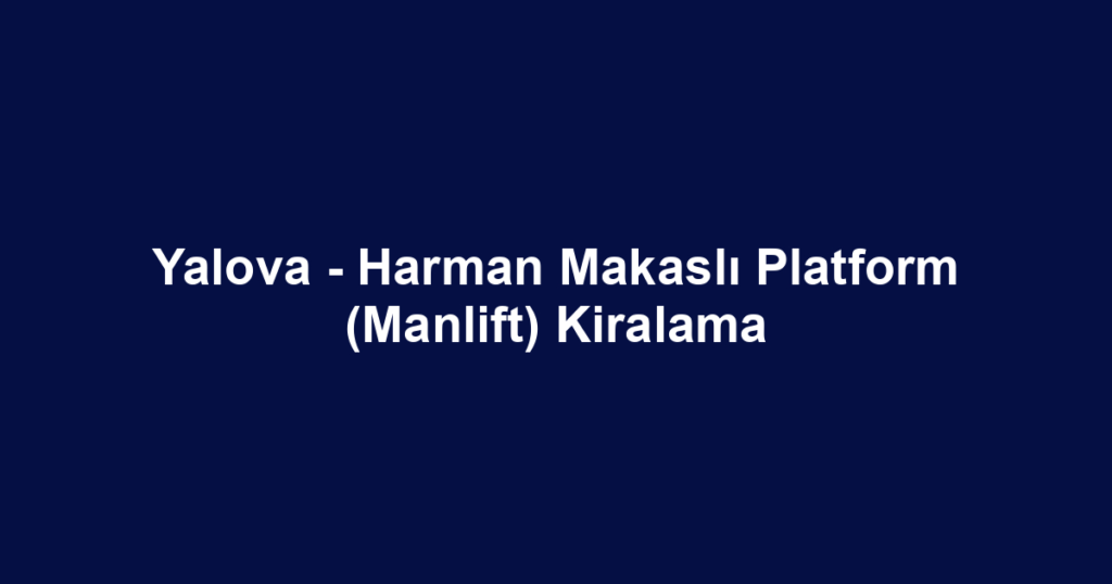 Yalova - Harman Makaslı Platform (Manlift) Kiralama