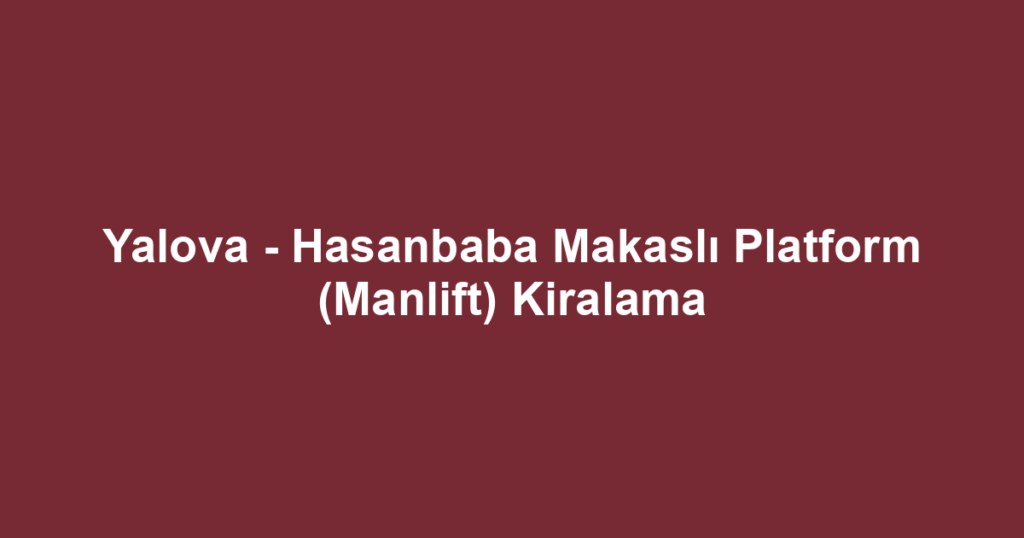 Yalova - Hasanbaba Makaslı Platform (Manlift) Kiralama