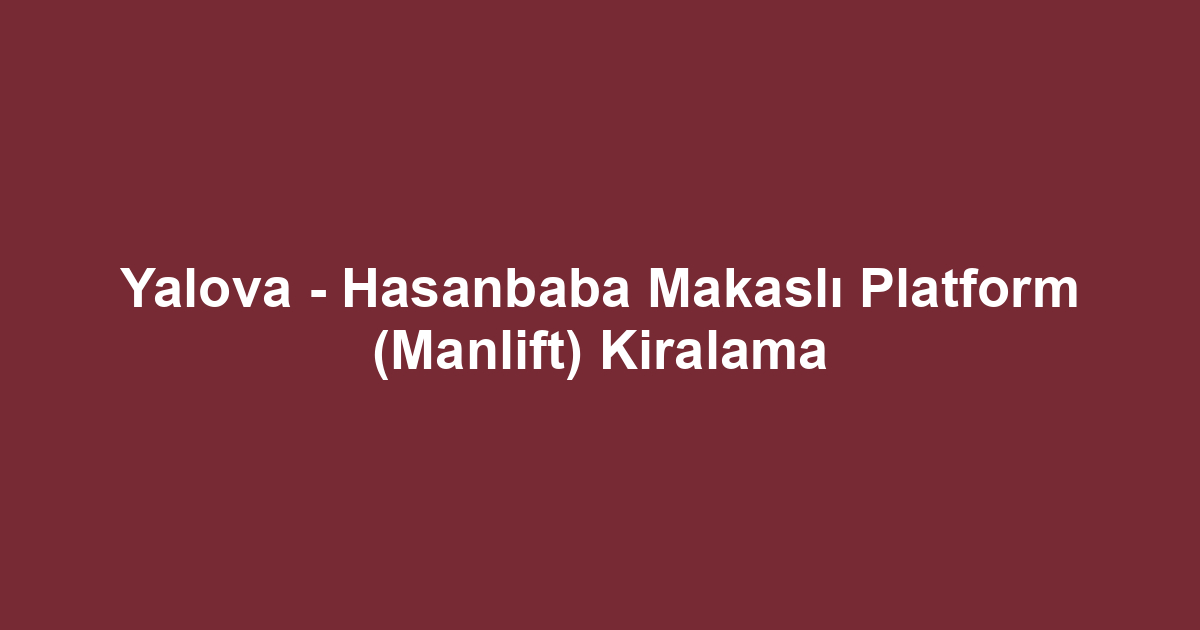 Yalova - Hasanbaba Makaslı Platform (Manlift) Kiralama