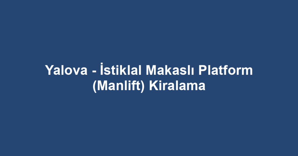 Yalova - İstiklal Makaslı Platform (Manlift) Kiralama