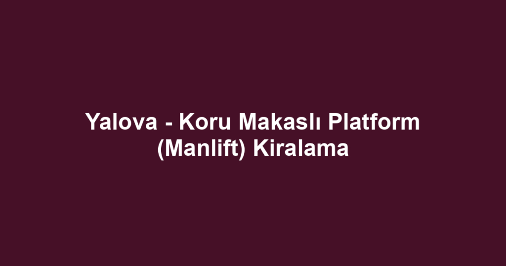 Yalova - Koru Makaslı Platform (Manlift) Kiralama