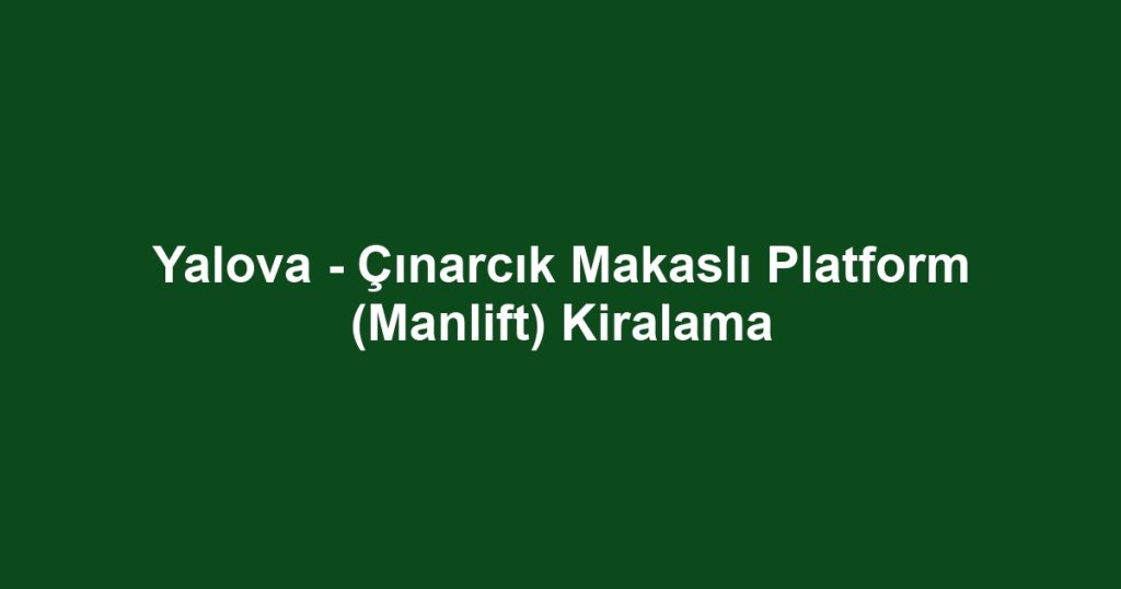 Yalova - Çınarcık Makaslı Platform (Manlift) Kiralama