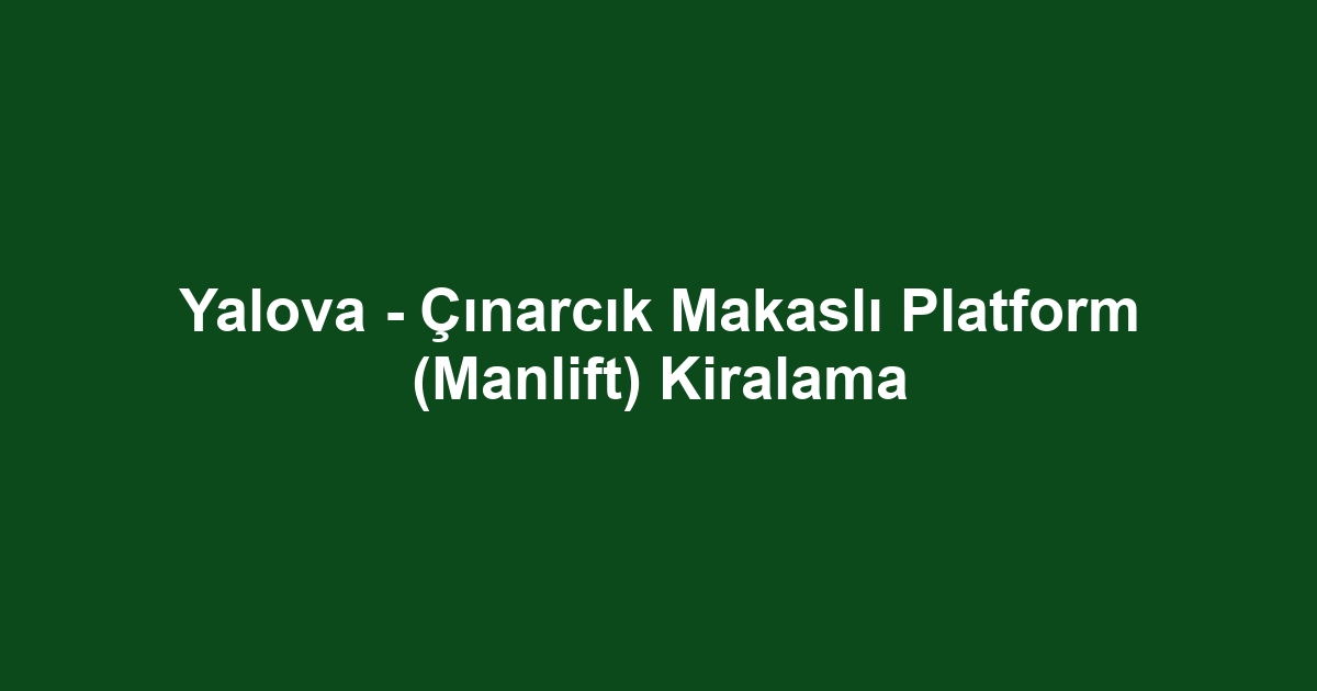Yalova - Çınarcık Makaslı Platform (Manlift) Kiralama