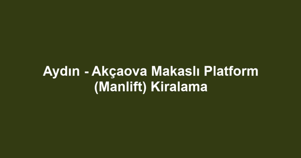 Aydın - Akçaova Makaslı Platform (Manlift) Kiralama