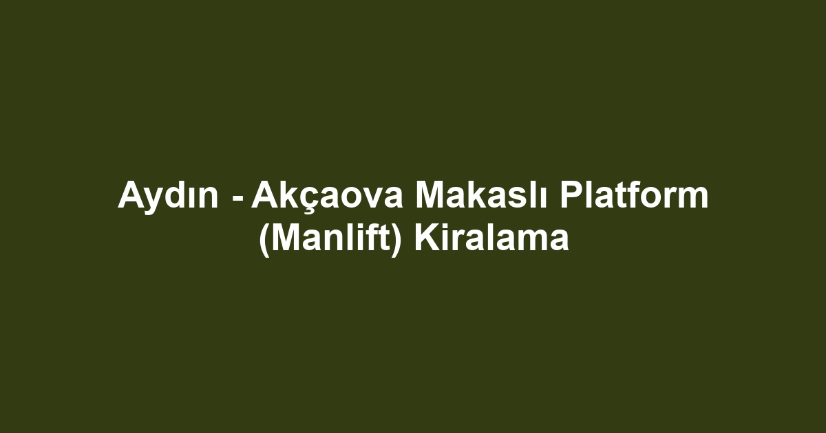 Aydın - Akçaova Makaslı Platform (Manlift) Kiralama