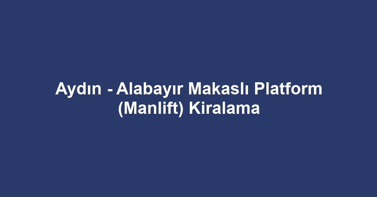 Aydın - Alabayır Makaslı Platform (Manlift) Kiralama