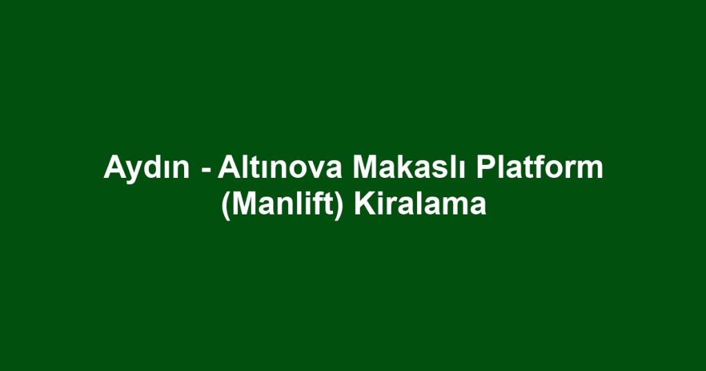 Aydın - Altınova Makaslı Platform (Manlift) Kiralama