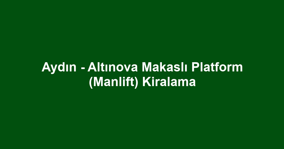 Aydın - Altınova Makaslı Platform (Manlift) Kiralama