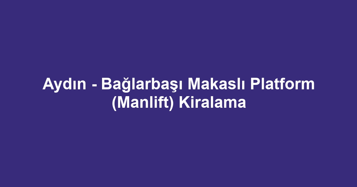 Aydın - Bağlarbaşı Makaslı Platform (Manlift) Kiralama
