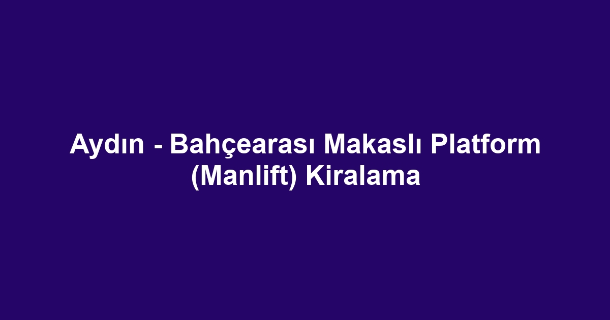 Aydın - Bahçearası Makaslı Platform (Manlift) Kiralama