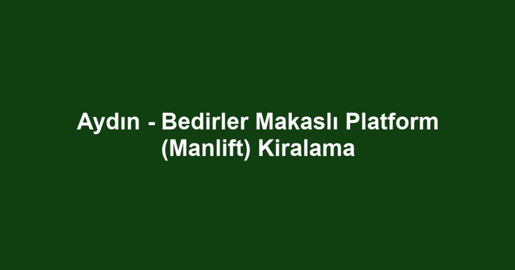 Aydın - Bedirler Makaslı Platform (Manlift) Kiralama
