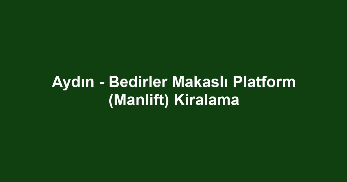 Aydın - Bedirler Makaslı Platform (Manlift) Kiralama