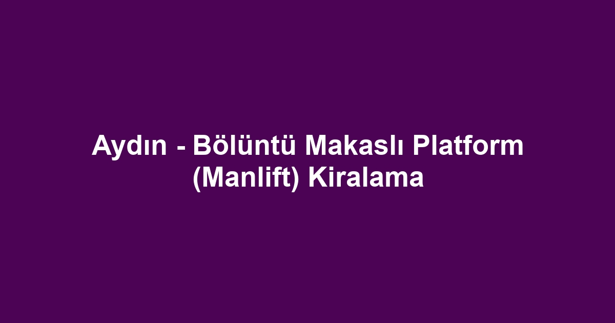 Aydın - Bölüntü Makaslı Platform (Manlift) Kiralama