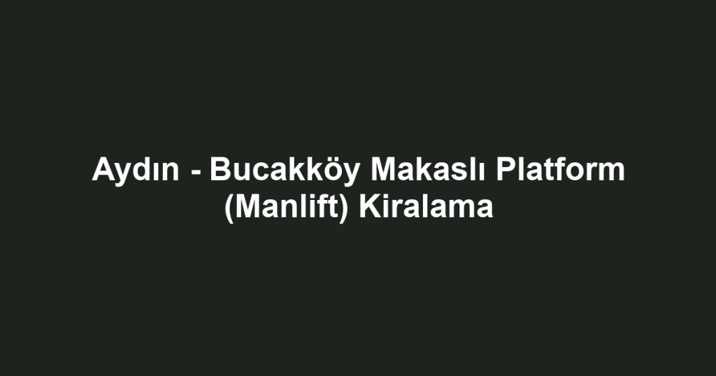 Aydın - Bucakköy Makaslı Platform (Manlift) Kiralama