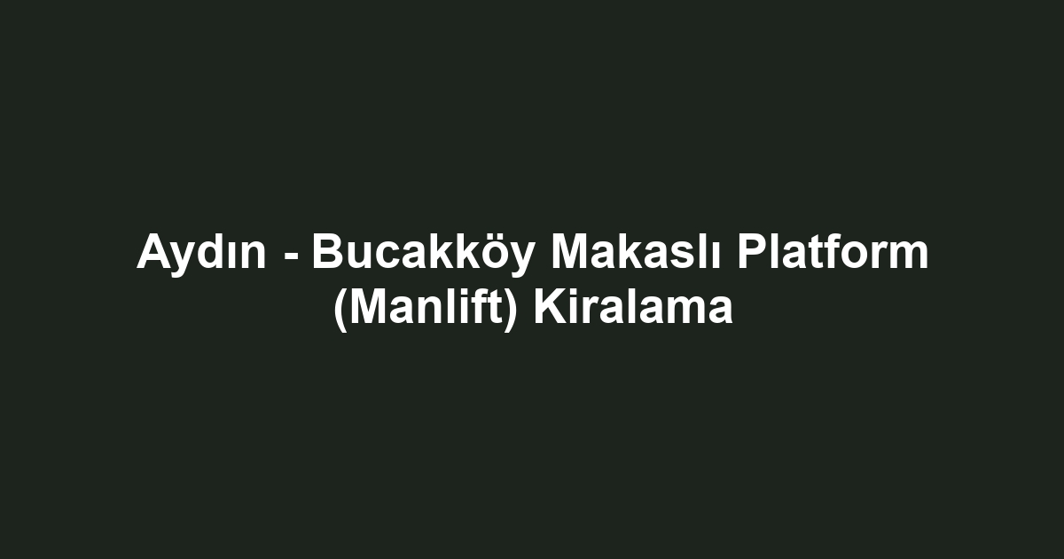 Aydın - Bucakköy Makaslı Platform (Manlift) Kiralama