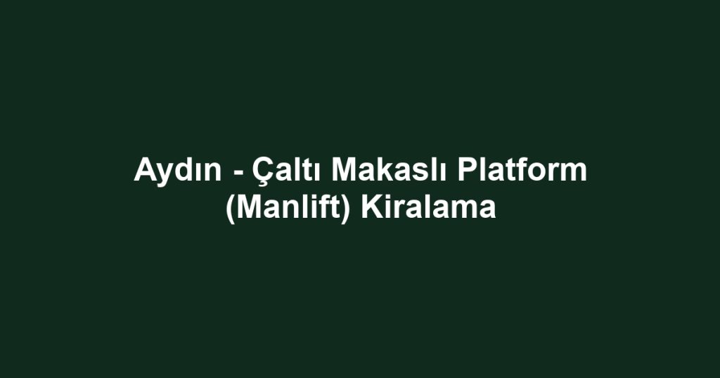 Aydın - Çaltı Makaslı Platform (Manlift) Kiralama
