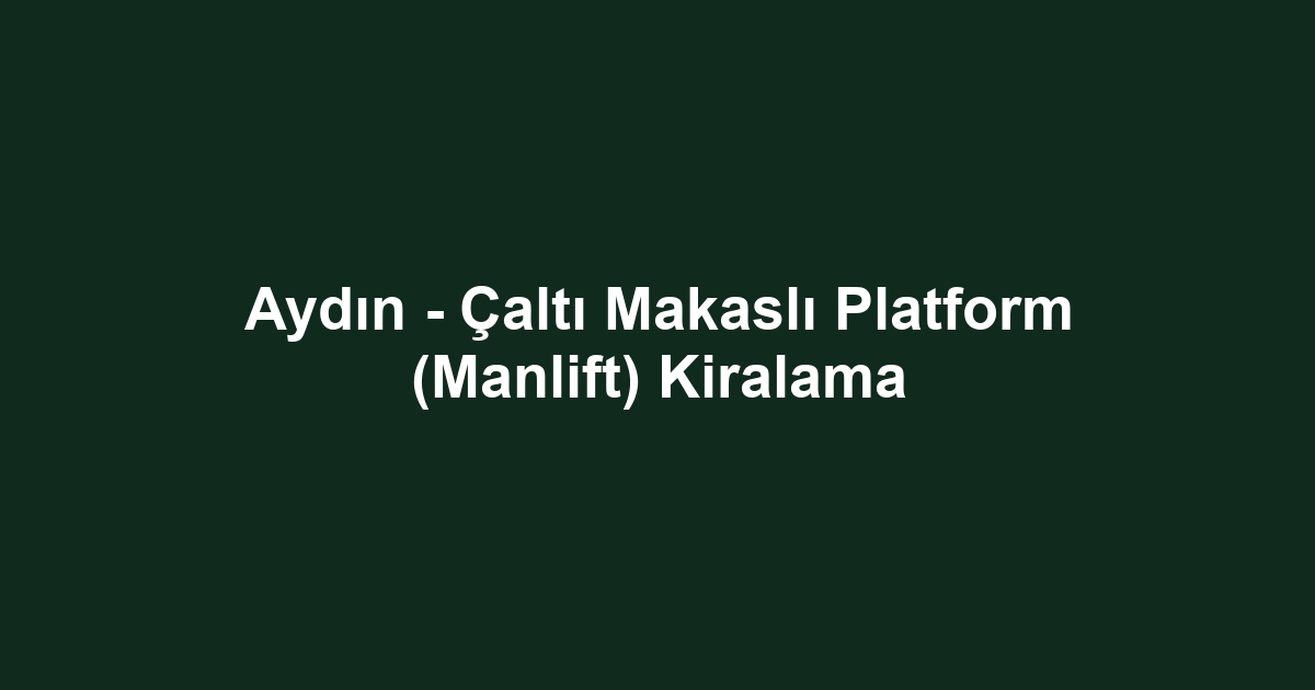 Aydın - Çaltı Makaslı Platform (Manlift) Kiralama