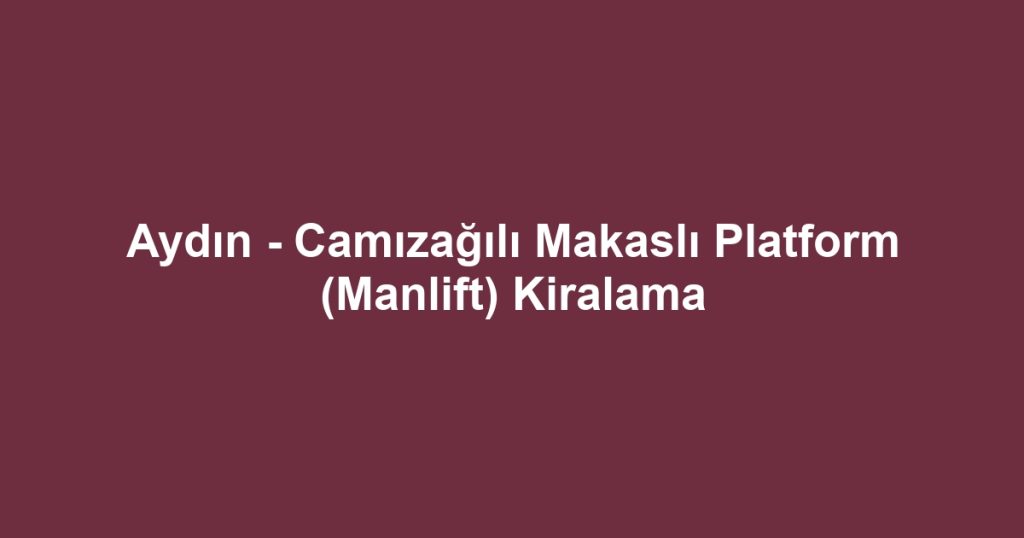 Aydın - Camızağılı Makaslı Platform (Manlift) Kiralama
