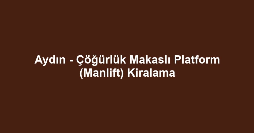 Aydın - Çöğürlük Makaslı Platform (Manlift) Kiralama