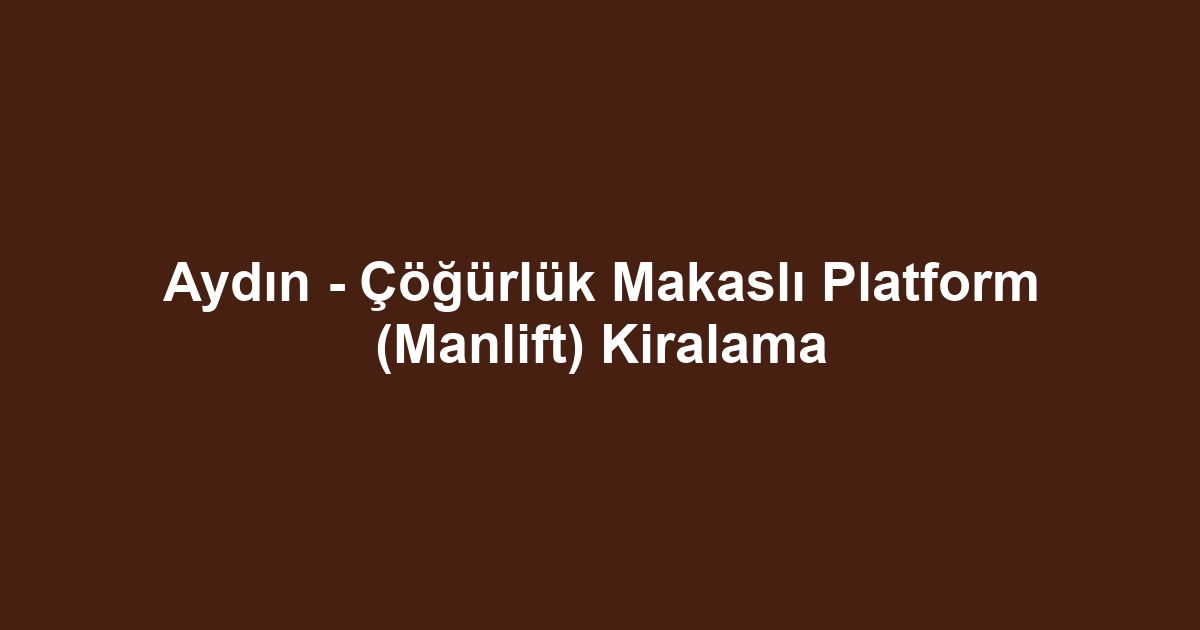 Aydın - Çöğürlük Makaslı Platform (Manlift) Kiralama