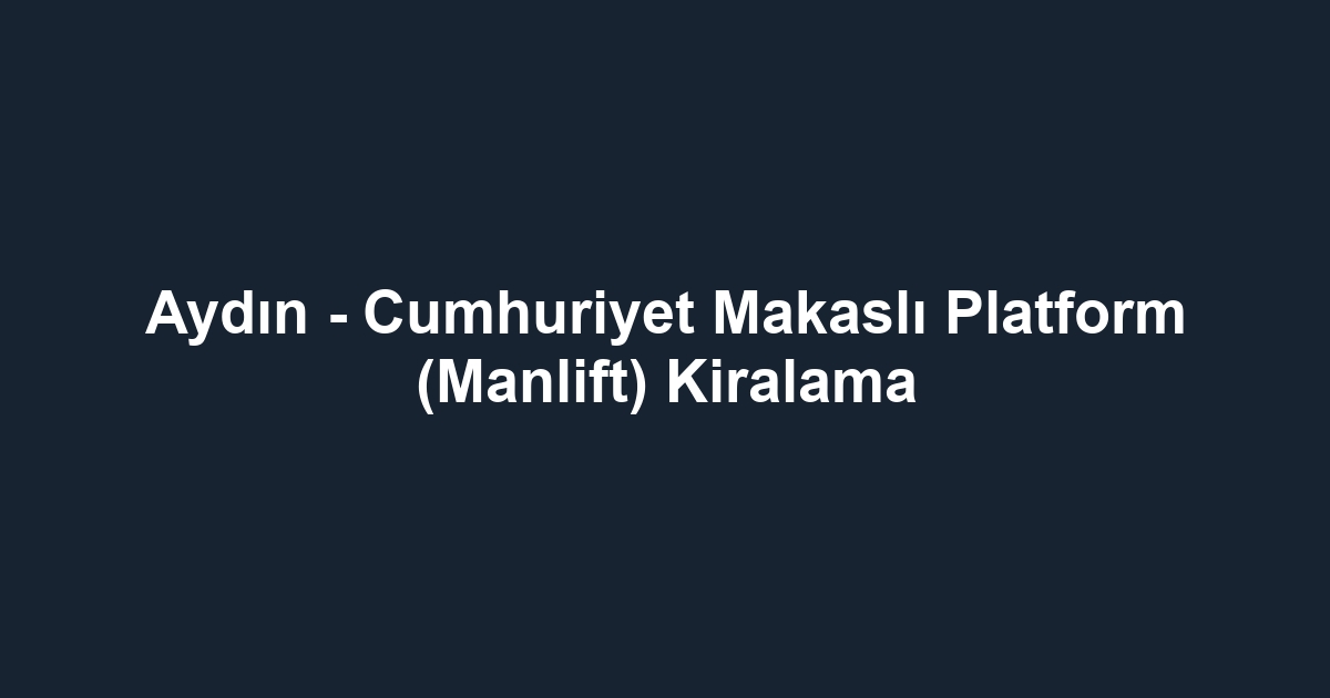 Aydın - Cumhuriyet Makaslı Platform (Manlift) Kiralama