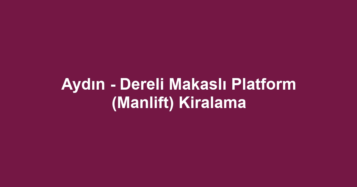 Aydın - Dereli Makaslı Platform (Manlift) Kiralama