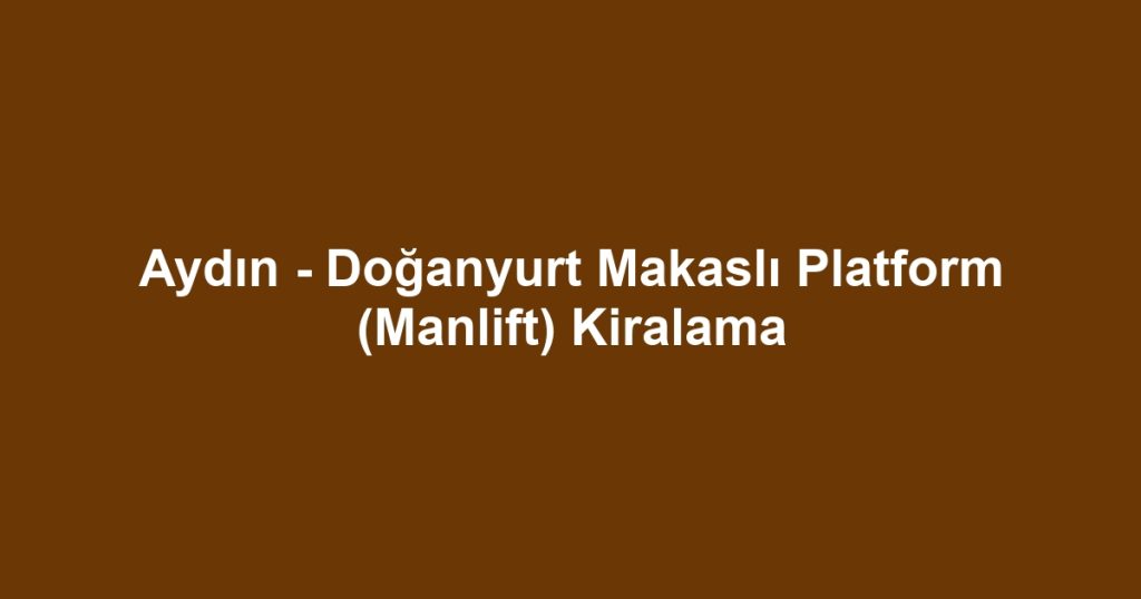 Aydın - Doğanyurt Makaslı Platform (Manlift) Kiralama
