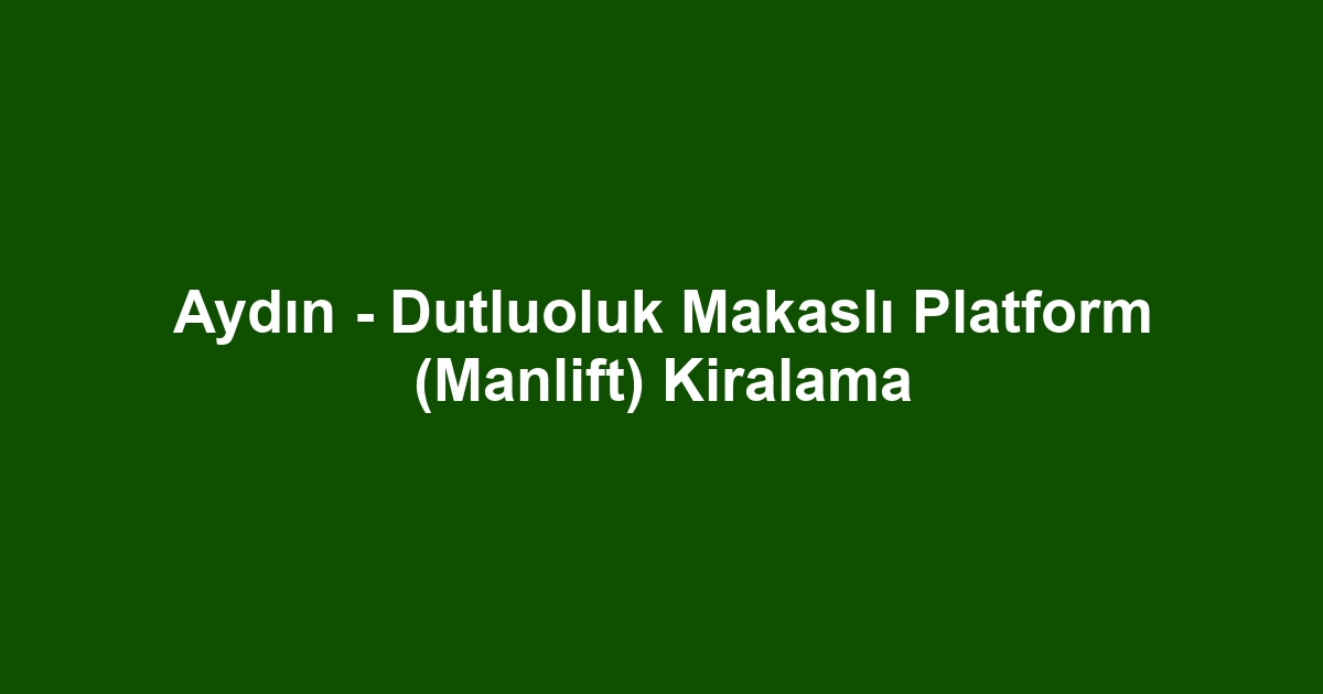 Aydın - Dutluoluk Makaslı Platform (Manlift) Kiralama