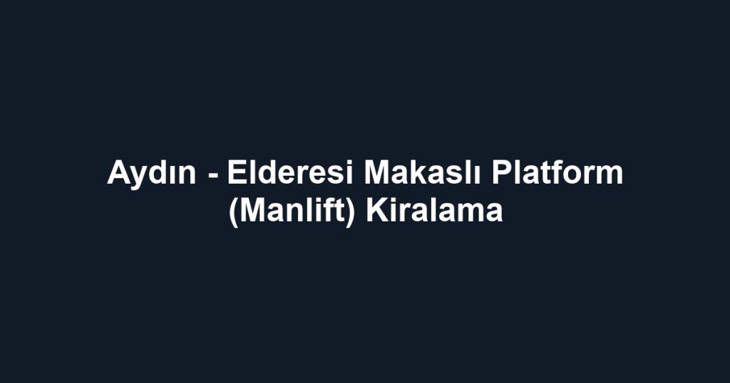 Aydın - Elderesi Makaslı Platform (Manlift) Kiralama