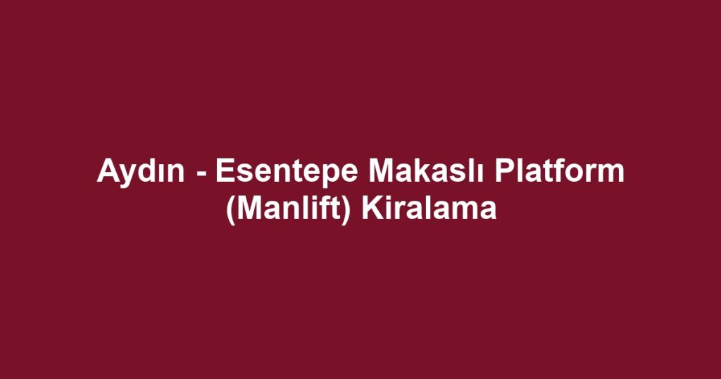 Aydın - Esentepe Makaslı Platform (Manlift) Kiralama