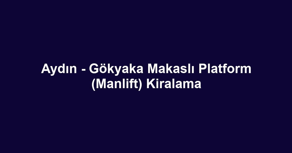 Aydın - Gökyaka Makaslı Platform (Manlift) Kiralama