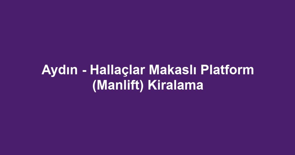 Aydın - Hallaçlar Makaslı Platform (Manlift) Kiralama