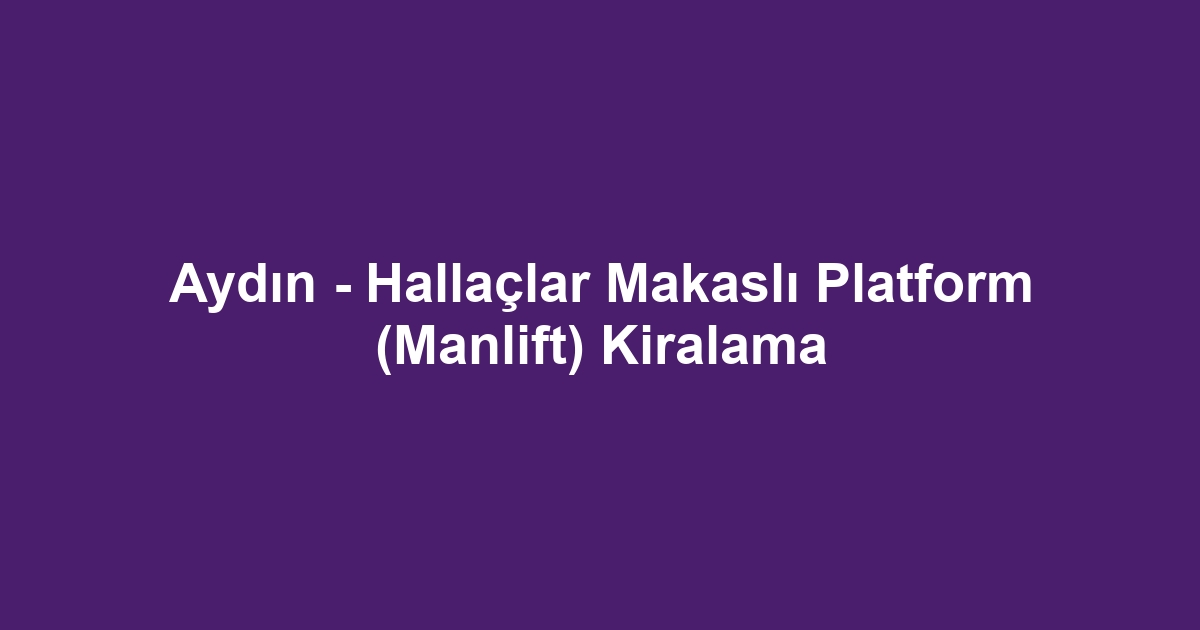 Aydın - Hallaçlar Makaslı Platform (Manlift) Kiralama