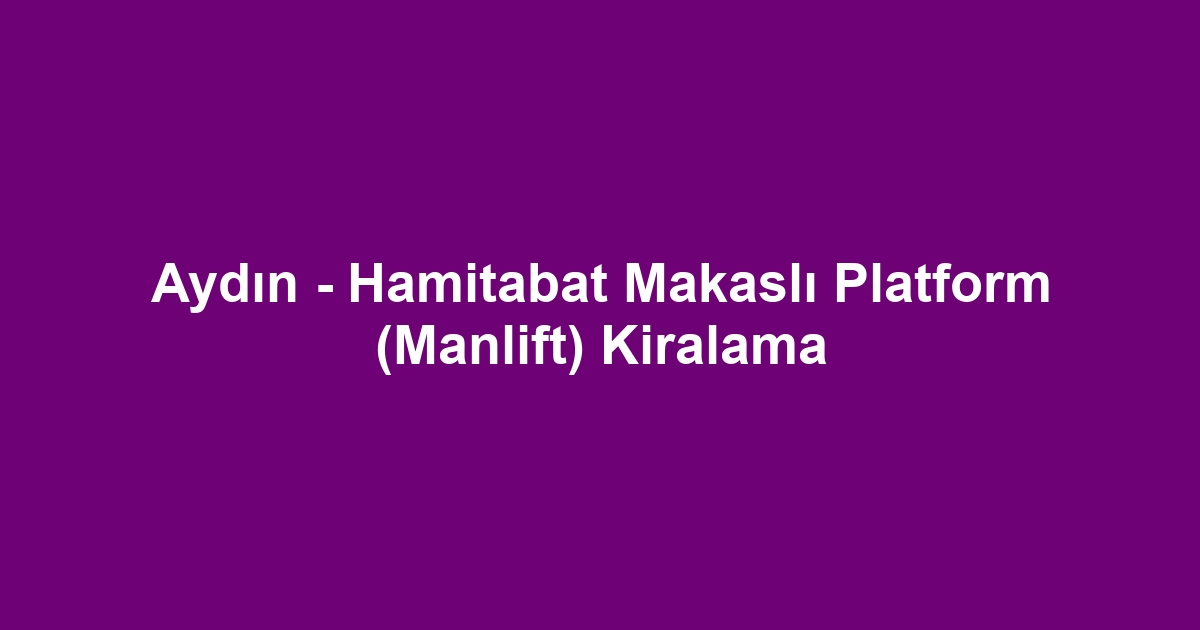 Aydın - Hamitabat Makaslı Platform (Manlift) Kiralama