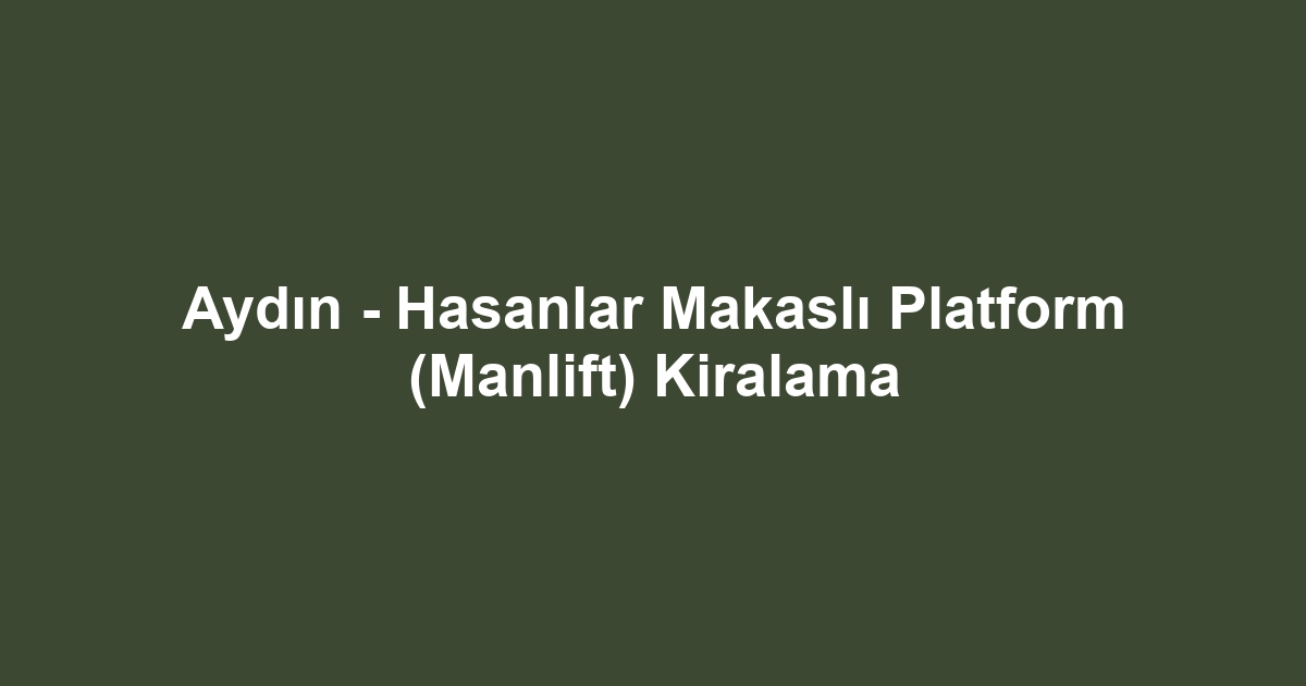Aydın - Hasanlar Makaslı Platform (Manlift) Kiralama