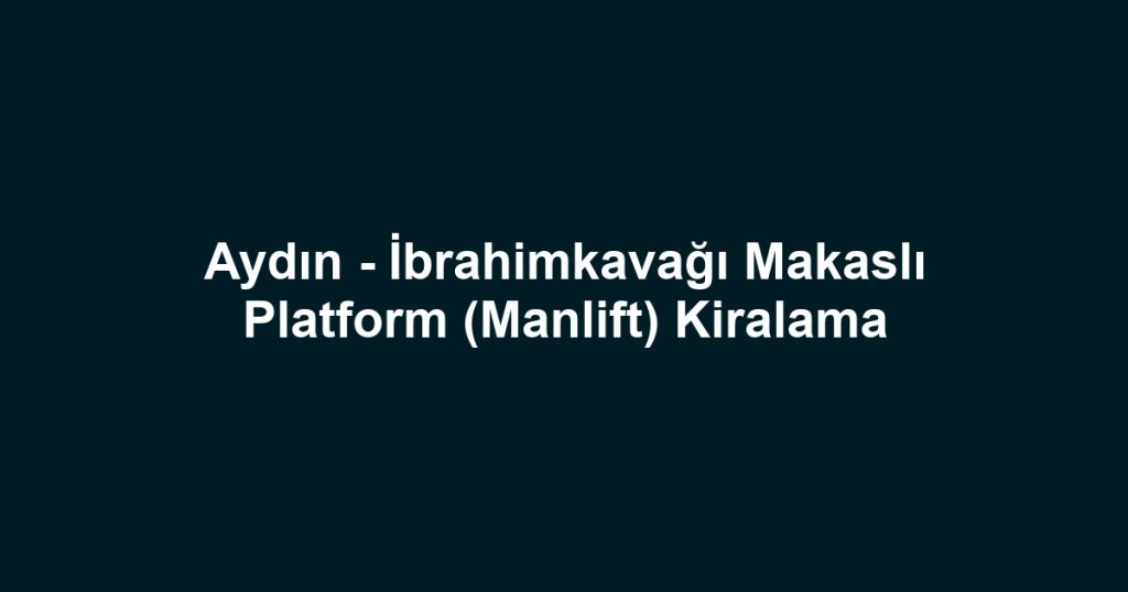 Aydın - İbrahimkavağı Makaslı Platform (Manlift) Kiralama